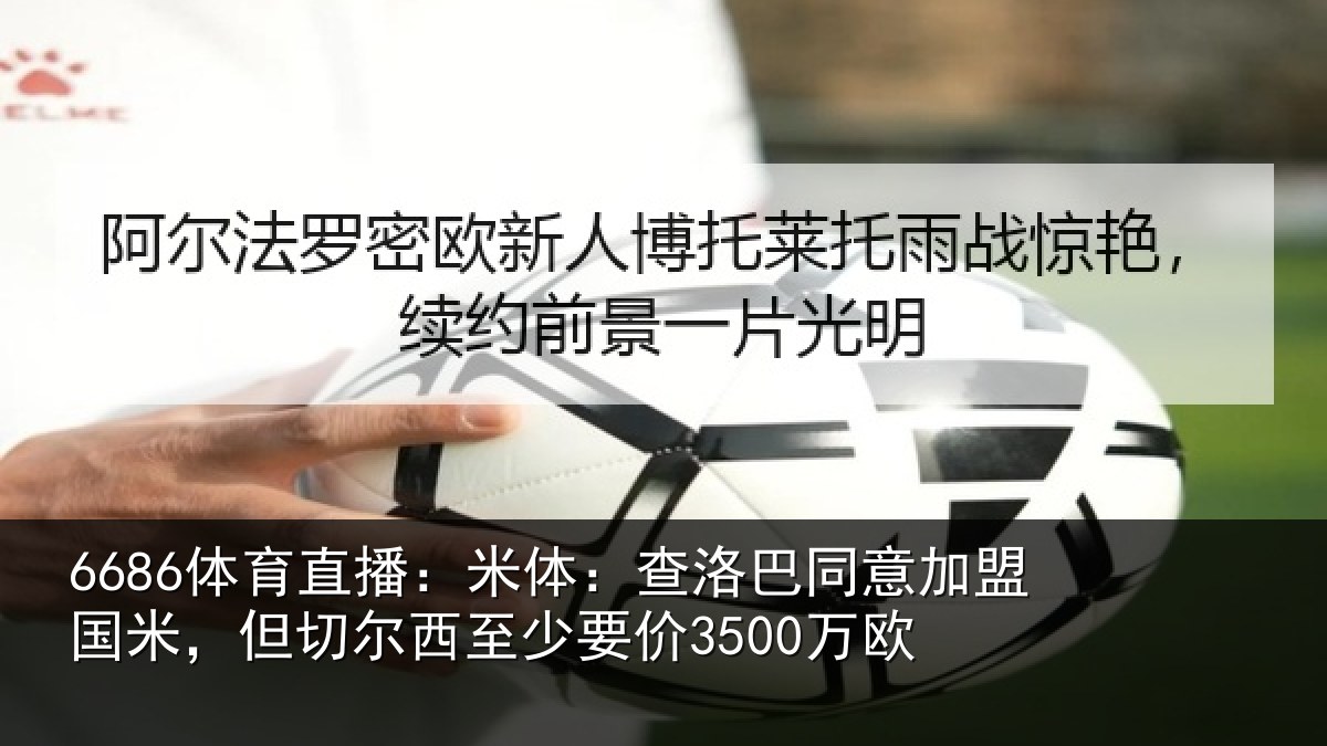 6686体育直播：米体：查洛巴同意加盟国米，但切尔西至少要价3500万欧