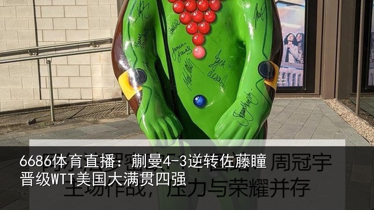 6686体育直播：蒯曼4-3逆转佐藤瞳晋级WTT美国大满贯四强