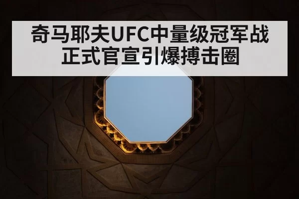 奇马耶夫UFC中量级冠军战正式官宣引爆搏击圈